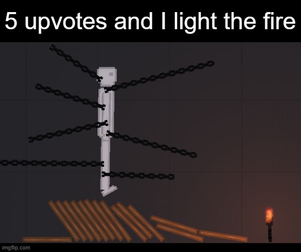 the game is People Playground, a neat torturing simulator | 5 upvotes and I light the fire | made w/ Imgflip meme maker