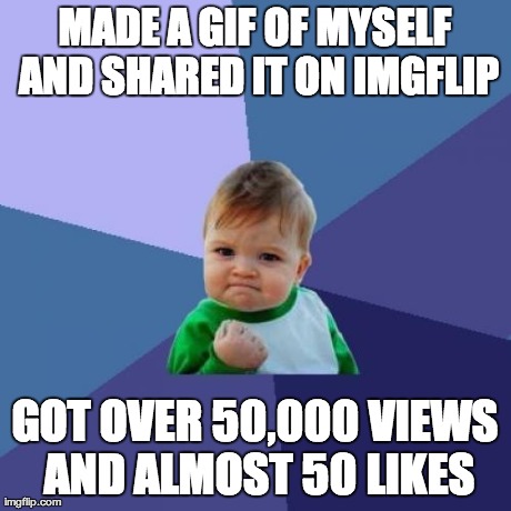 Success Kid Meme | MADE A GIF OF MYSELF AND SHARED IT ON IMGFLIP GOT OVER 50,000 VIEWS AND ALMOST 50 LIKES | image tagged in memes,success kid | made w/ Imgflip meme maker