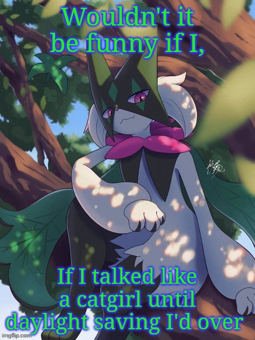 meowscarada in tree | Wouldn't it be funny if I, If I talked like a catgirl until daylight saving I'd over | image tagged in meowscarada in tree | made w/ Imgflip meme maker