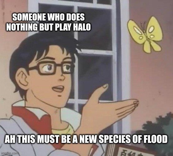 Must be a new species of flood | SOMEONE WHO DOES NOTHING BUT PLAY HALO; AH THIS MUST BE A NEW SPECIES OF FLOOD | image tagged in memes,is this a pigeon,halo,gaming | made w/ Imgflip meme maker