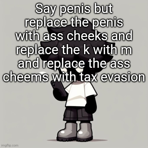 Silly fucking goober | Say penis but replace the penis with ass cheeks and replace the k with m and replace the ass cheems with tax evasion | image tagged in silly fucking goober | made w/ Imgflip meme maker