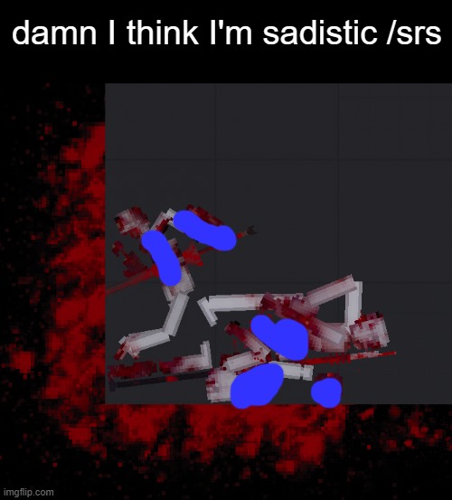 censored the extreme parts | damn I think I'm sadistic /srs | made w/ Imgflip meme maker