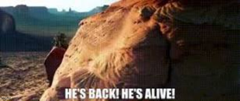 He’s Back! He’s Alive! | image tagged in he s back he s alive | made w/ Imgflip meme maker