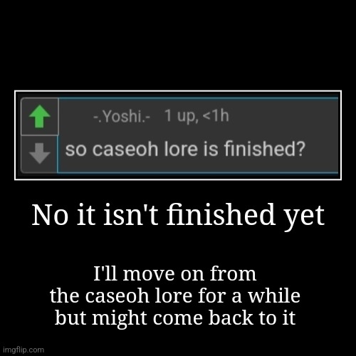 No it isn't finished yet | I'll move on from the caseoh lore for a while but might come back to it | image tagged in demotivationals | made w/ Imgflip demotivational maker