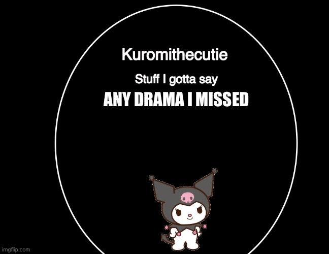 Back from school | ANY DRAMA I MISSED | image tagged in kuromithecuties announcement temp | made w/ Imgflip meme maker