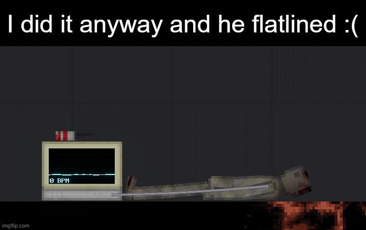 I did it anyway and he flatlined :( | made w/ Imgflip meme maker