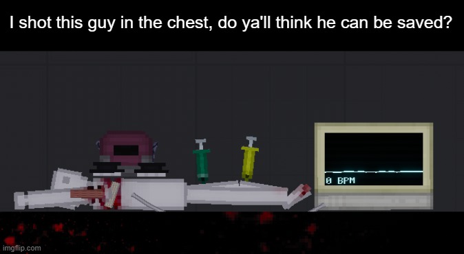 might need to do a blood transfusion but idk | I shot this guy in the chest, do ya'll think he can be saved? | made w/ Imgflip meme maker