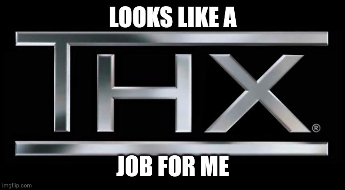THX logo | LOOKS LIKE A JOB FOR ME | image tagged in thx logo | made w/ Imgflip meme maker