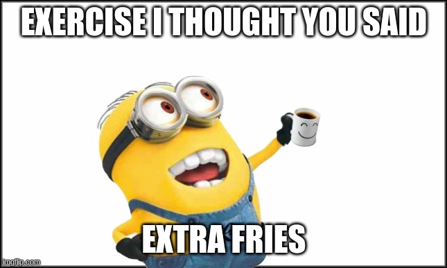 plain white | EXERCISE I THOUGHT YOU SAID; EXTRA FRIES | image tagged in plain white | made w/ Imgflip meme maker
