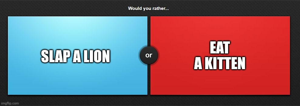Would you rather | SLAP A LION; EAT A KITTEN | image tagged in would you rather | made w/ Imgflip meme maker