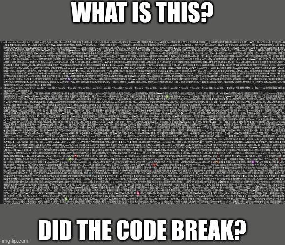 If you've done this before raise your hand | WHAT IS THIS? DID THE CODE BREAK? | image tagged in code,gone wrong | made w/ Imgflip meme maker