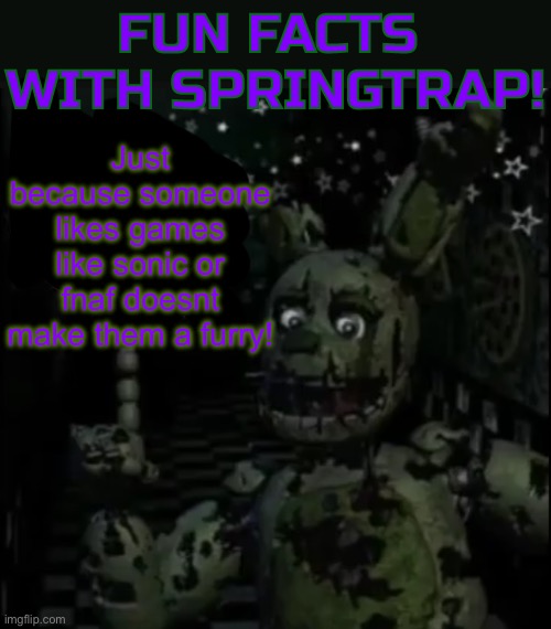 Fun facts with springtrap! | Just because someone likes games like sonic or fnaf doesnt make them a furry! | image tagged in fun facts with springtrap | made w/ Imgflip meme maker