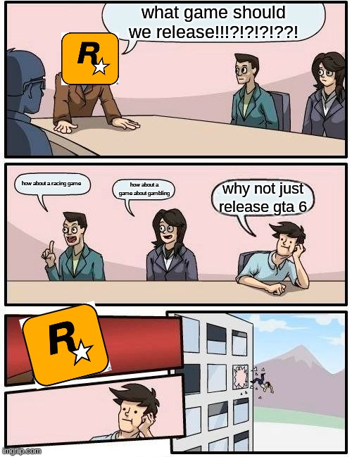 gta 6 is taking a long time | what game should we release!!!?!?!?!??! how about a racing game; how about a game about gambling; why not just release gta 6 | image tagged in memes,boardroom meeting suggestion | made w/ Imgflip meme maker