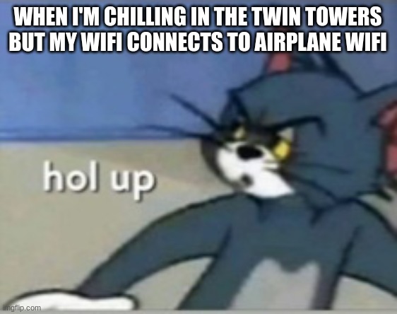 Hol up | WHEN I'M CHILLING IN THE TWIN TOWERS BUT MY WIFI CONNECTS TO AIRPLANE WIFI | image tagged in hol up | made w/ Imgflip meme maker