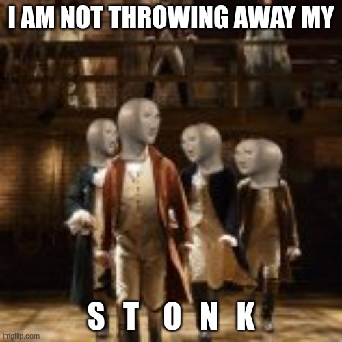 THIS IS SO DUMB | I AM NOT THROWING AWAY MY; S   T    O   N   K | image tagged in i'm not throwing away my s t o n k | made w/ Imgflip meme maker