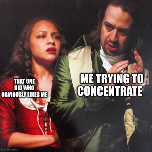 DUDE GO AWAY | THAT ONE KID WHO OBVIOUSLY LIKES ME; ME TRYING TO CONCENTRATE | image tagged in hamilton reynolds | made w/ Imgflip meme maker