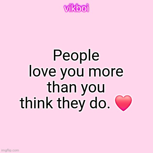 from vik | People love you more than you think they do. ❤️ | image tagged in vikboi temp modern | made w/ Imgflip meme maker
