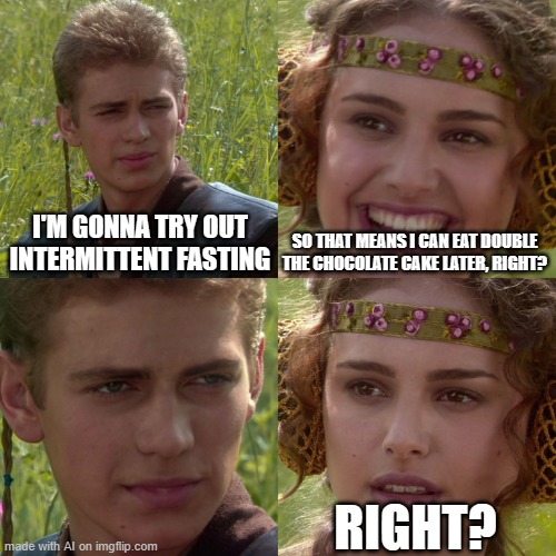 Anakin Padme 4 Panel | I'M GONNA TRY OUT INTERMITTENT FASTING; SO THAT MEANS I CAN EAT DOUBLE THE CHOCOLATE CAKE LATER, RIGHT? RIGHT? | image tagged in anakin padme 4 panel | made w/ Imgflip meme maker