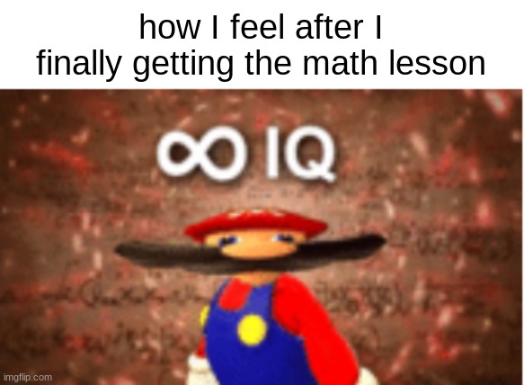 finally | how I feel after I finally getting the math lesson | image tagged in meme,math,infinity iq mario | made w/ Imgflip meme maker