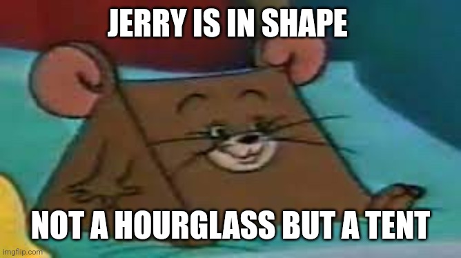 SMG-1 | JERRY IS IN SHAPE; NOT A HOURGLASS BUT A TENT | image tagged in jerry ate cheese | made w/ Imgflip meme maker