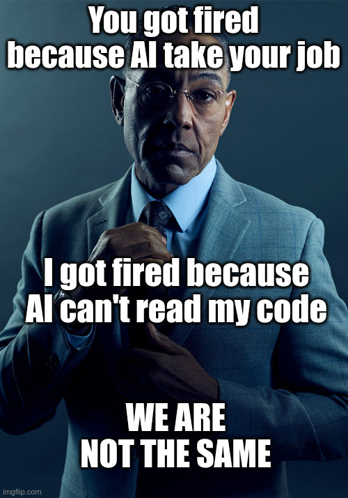 we are not the same | You got fired because AI take your job; I got fired because AI can't read my code; WE ARE NOT THE SAME | image tagged in gus fring we are not the same | made w/ Imgflip meme maker