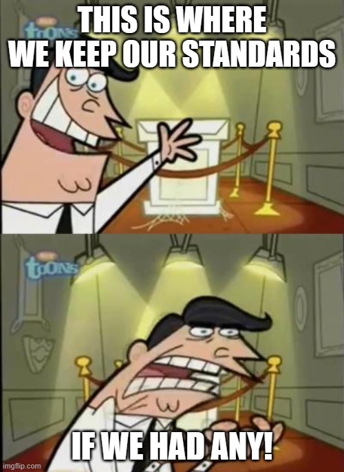 Standards | THIS IS WHERE WE KEEP OUR STANDARDS; IF WE HAD ANY! | image tagged in fairly odd parents | made w/ Imgflip meme maker