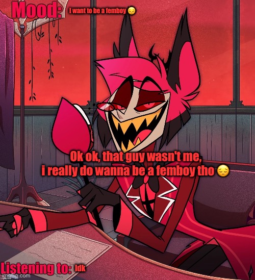 U should still make a speech bubble meme out of it tho | I want to be a femboy 😔; Ok ok, that guy wasn't me, i really do wanna be a femboy tho 😔; Idk | image tagged in mossburger500's alastor announcement template | made w/ Imgflip meme maker