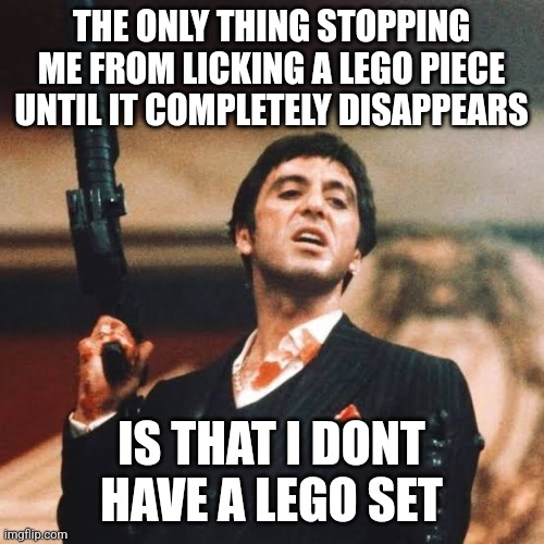 THE ONLY THING STOPPING ME FROM LICKING A LEGO PIECE UNTIL IT COMPLETELY DISAPPEARS; IS THAT I DONT HAVE A LEGO SET | made w/ Imgflip meme maker