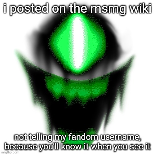 i posted on the msmg wiki; not telling my fandom username, because you'll know it when you see it | made w/ Imgflip meme maker