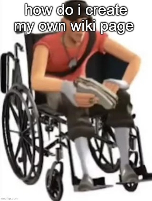 Scout but in a wheelchair | how do i create my own wiki page | image tagged in scout but in a wheelchair | made w/ Imgflip meme maker