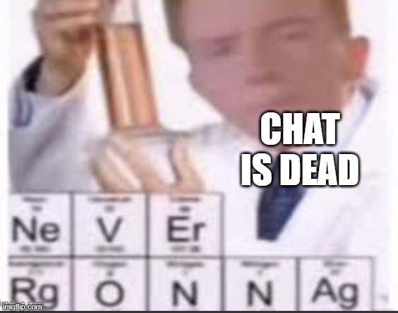 Rick astley science | CHAT IS DEAD | image tagged in rick astley science | made w/ Imgflip meme maker