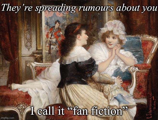 Rumours | They’re spreading rumours about you; I call it “fan fiction” | image tagged in classic art friends talking,rumors | made w/ Imgflip meme maker