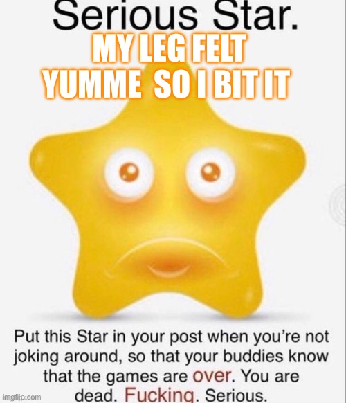 Serious star | MY LEG FELT YUMME  SO I BIT IT | image tagged in serious star | made w/ Imgflip meme maker