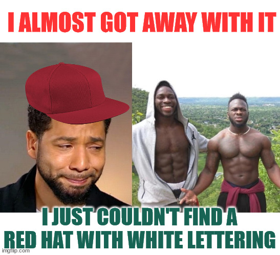 Jussie Smollett | I ALMOST GOT AWAY WITH IT I JUST COULDN'T FIND A RED HAT WITH WHITE LETTERING | image tagged in jussie smollett | made w/ Imgflip meme maker
