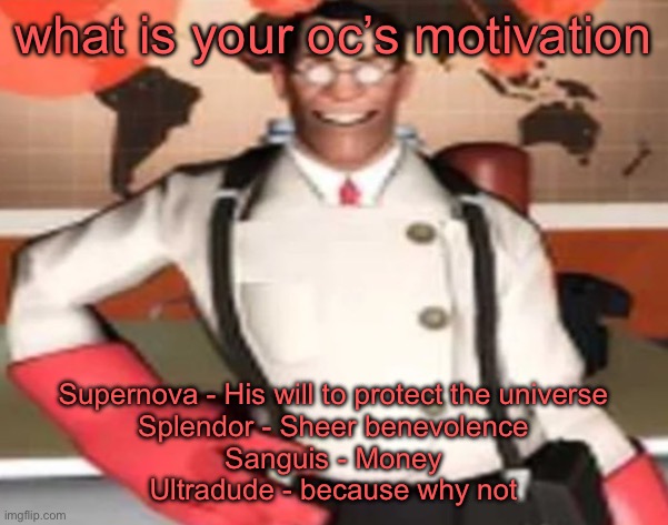 medical man | what is your oc’s motivation; Supernova - His will to protect the universe
Splendor - Sheer benevolence
Sanguis - Money
Ultradude - because why not | image tagged in medical man | made w/ Imgflip meme maker
