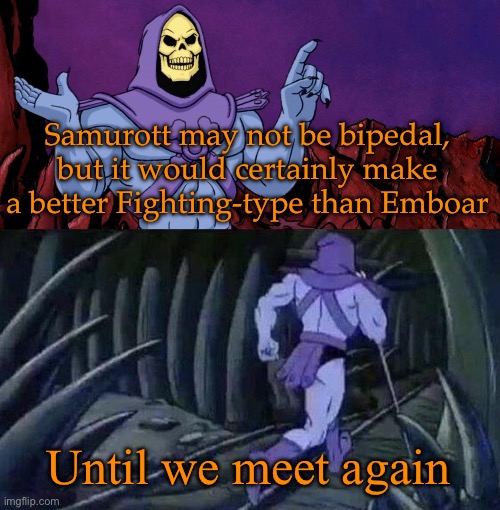 Samurott was robbed of the Fighting-type | Samurott may not be bipedal, but it would certainly make a better Fighting-type than Emboar; Until we meet again | image tagged in he man skeleton advices | made w/ Imgflip meme maker