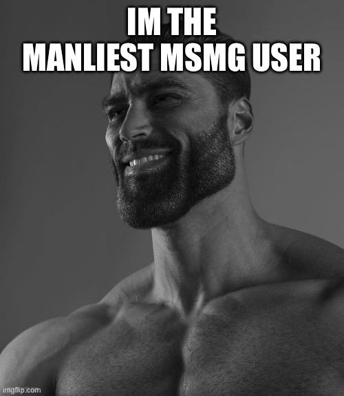 Giga Chad | IM THE MANLIEST MSMG USER | image tagged in giga chad | made w/ Imgflip meme maker