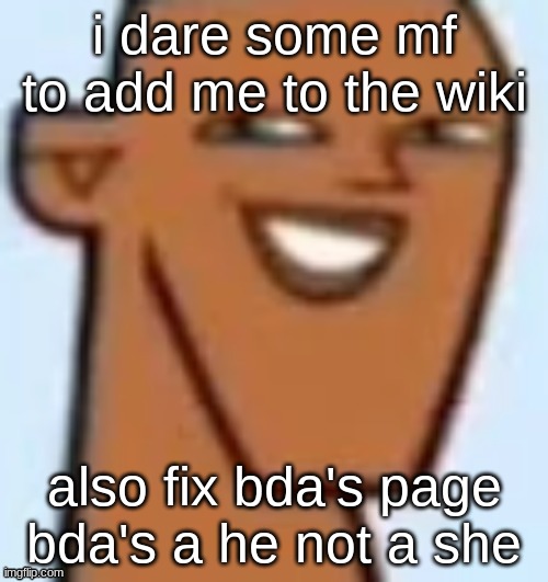 justin | i dare some mf to add me to the wiki; also fix bda's page bda's a he not a she | image tagged in justin | made w/ Imgflip meme maker