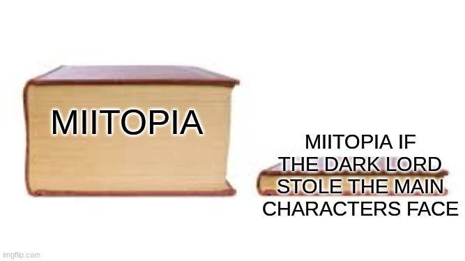 #Miitopia memes | MIITOPIA IF THE DARK LORD STOLE THE MAIN CHARACTERS FACE; MIITOPIA | image tagged in big book small book | made w/ Imgflip meme maker