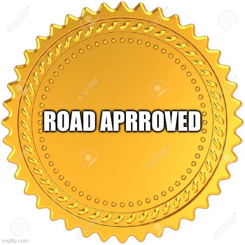 Seal of Approval  -  | ROAD APRROVED | image tagged in seal of approval - | made w/ Imgflip meme maker