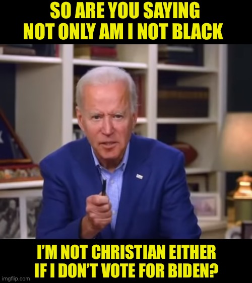 Blank White Template | SO ARE YOU SAYING NOT ONLY AM I NOT BLACK I’M NOT CHRISTIAN EITHER IF I DON’T VOTE FOR BIDEN? | image tagged in blank white template | made w/ Imgflip meme maker