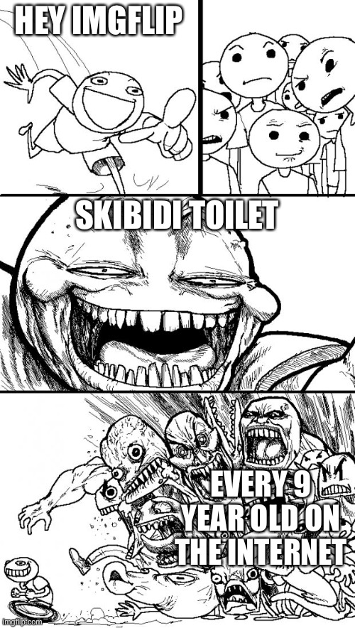 Bro I do it as a joke and I’ve gotten at least 10 people scream at me to shut up | HEY IMGFLIP; SKIBIDI TOILET; EVERY 9 YEAR OLD ON THE INTERNET | image tagged in memes,hey internet | made w/ Imgflip meme maker