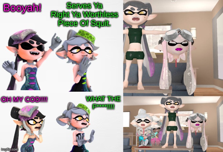 The Squid Sisters Reacting To Art Of Themselves | Serves Ya Right Ya Worthless Piece Of Squit. Booyah! WHAT THE F****!!!! OH MY COD!!!! | image tagged in memes | made w/ Imgflip meme maker