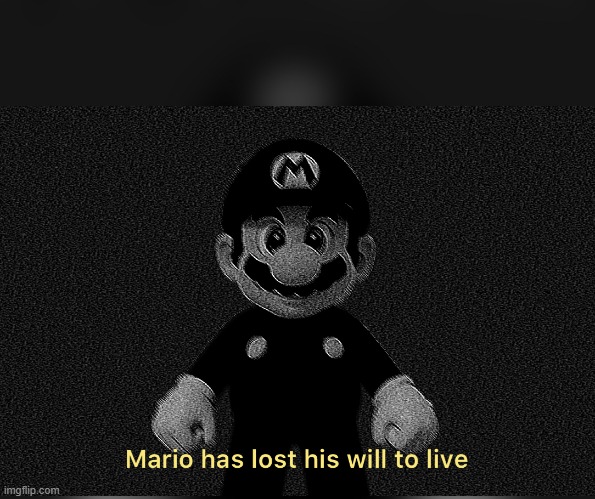 Mario has lost his will to live | image tagged in mario has lost his will to live | made w/ Imgflip meme maker