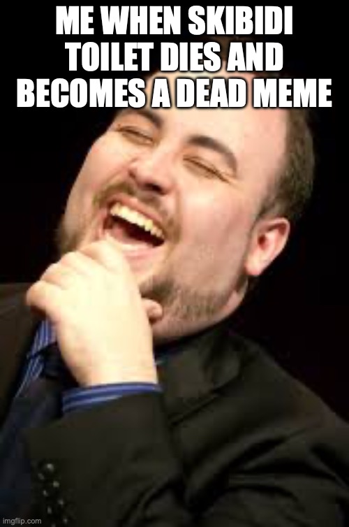 Lul | ME WHEN SKIBIDI TOILET DIES AND BECOMES A DEAD MEME | image tagged in lul | made w/ Imgflip meme maker