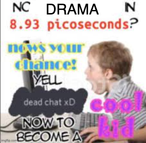 yell dead chat xD now to become a cool kid | DRAMA | image tagged in yell dead chat xd now to become a cool kid | made w/ Imgflip meme maker