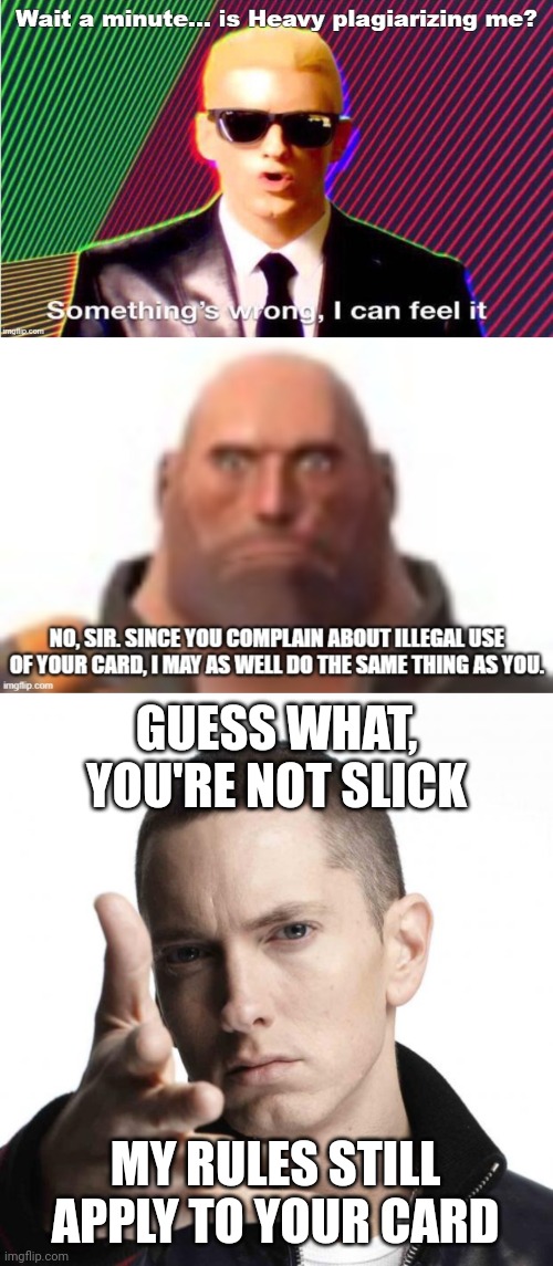 You didn't quite beat the system with Heavy's version | GUESS WHAT, YOU'RE NOT SLICK; MY RULES STILL APPLY TO YOUR CARD | image tagged in eminem video game logic | made w/ Imgflip meme maker