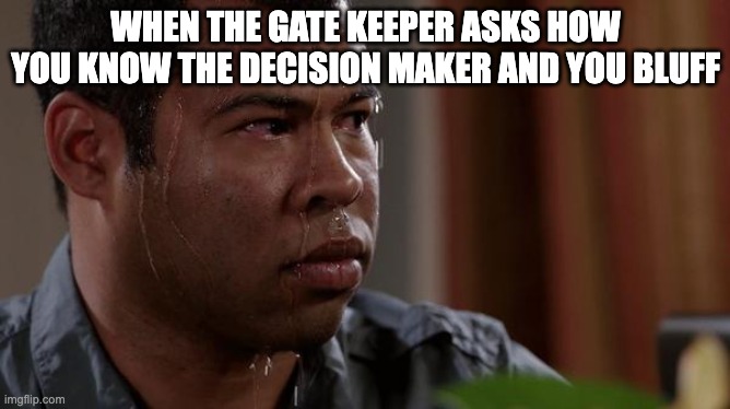 Bluffing to gate keeper | WHEN THE GATE KEEPER ASKS HOW YOU KNOW THE DECISION MAKER AND YOU BLUFF | image tagged in sweating bullets | made w/ Imgflip meme maker