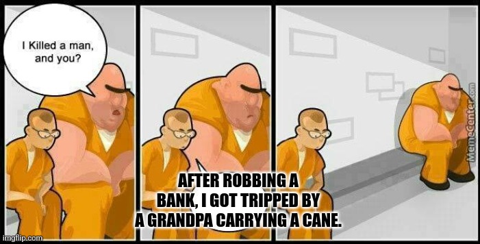 prisoners blank | AFTER ROBBING A BANK, I GOT TRIPPED BY A GRANDPA CARRYING A CANE. | image tagged in prisoners blank | made w/ Imgflip meme maker