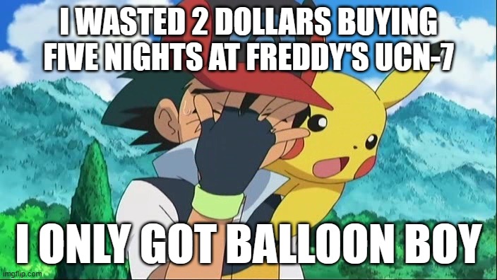 Ash Ketchum Facepalm | I WASTED 2 DOLLARS BUYING FIVE NIGHTS AT FREDDY'S UCN-7; I ONLY GOT BALLOON BOY | image tagged in ash ketchum facepalm | made w/ Imgflip meme maker